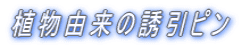 植物由来の誘引ピン