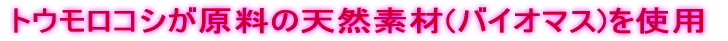 トウモロコシが原料の天然素材(バイオマス)を使用